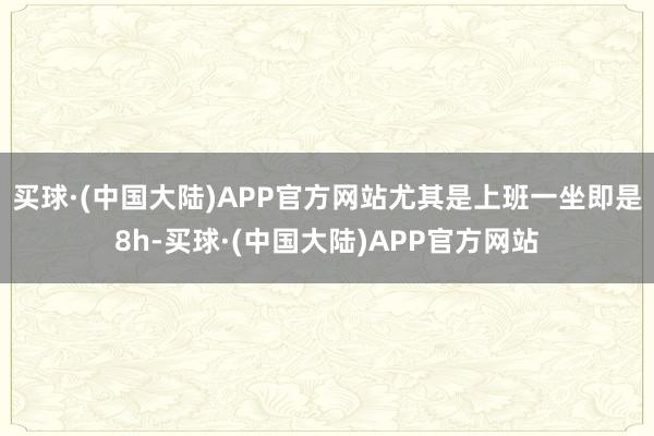 买球·(中国大陆)APP官方网站尤其是上班一坐即是8h-买球·(中国大陆)APP官方网站