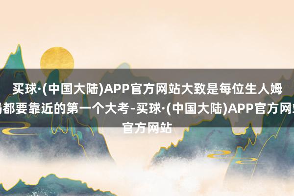 买球·(中国大陆)APP官方网站大致是每位生人姆妈都要靠近的第一个大考-买球·(中国大陆)APP官方网站
