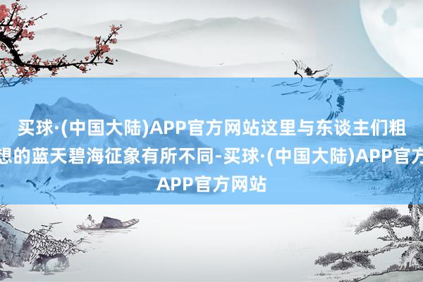 买球·(中国大陆)APP官方网站这里与东谈主们粗鄙假想的蓝天碧海征象有所不同-买球·(中国大陆)APP官方网站