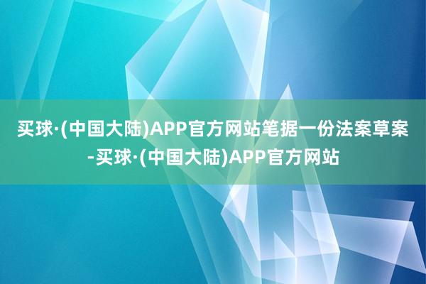 买球·(中国大陆)APP官方网站　　笔据一份法案草案-买球·(中国大陆)APP官方网站
