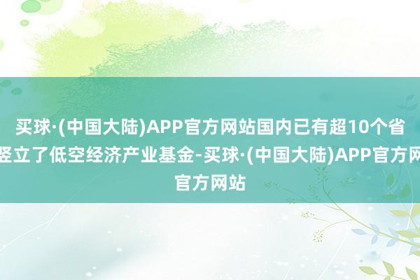 买球·(中国大陆)APP官方网站国内已有超10个省市竖立了低空经济产业基金-买球·(中国大陆)APP官方网站