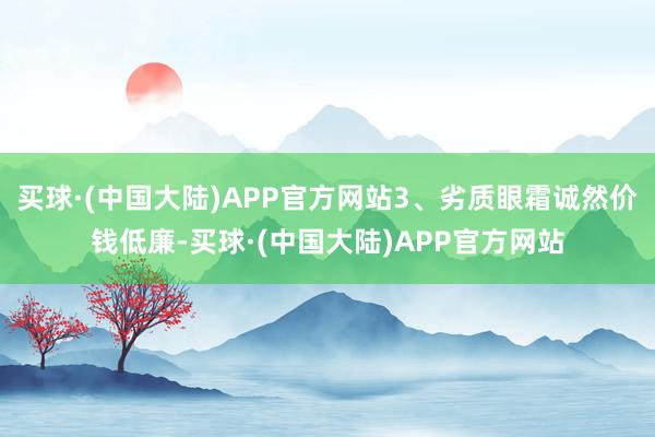 买球·(中国大陆)APP官方网站3、劣质眼霜诚然价钱低廉-买球·(中国大陆)APP官方网站