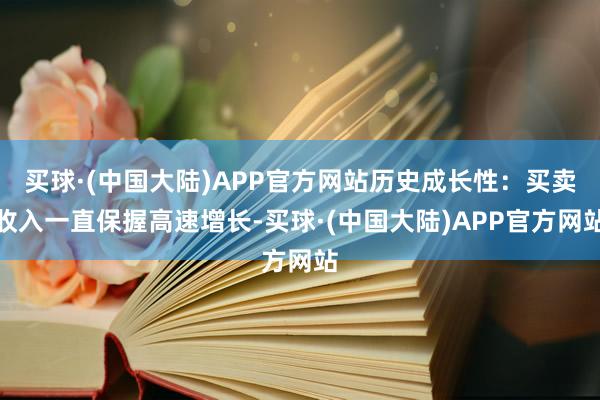 买球·(中国大陆)APP官方网站历史成长性：买卖收入一直保握高速增长-买球·(中国大陆)APP官方网站
