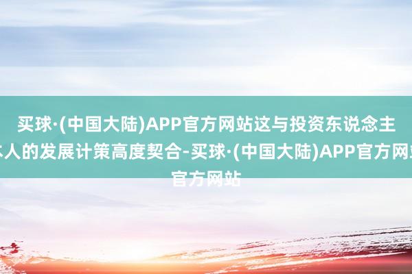 买球·(中国大陆)APP官方网站这与投资东说念主本人的发展计策高度契合-买球·(中国大陆)APP官方网站